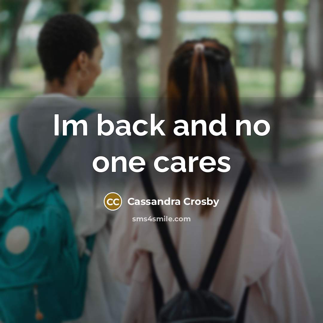 “Im back and no one cares…” quote by Cassandra Crosby