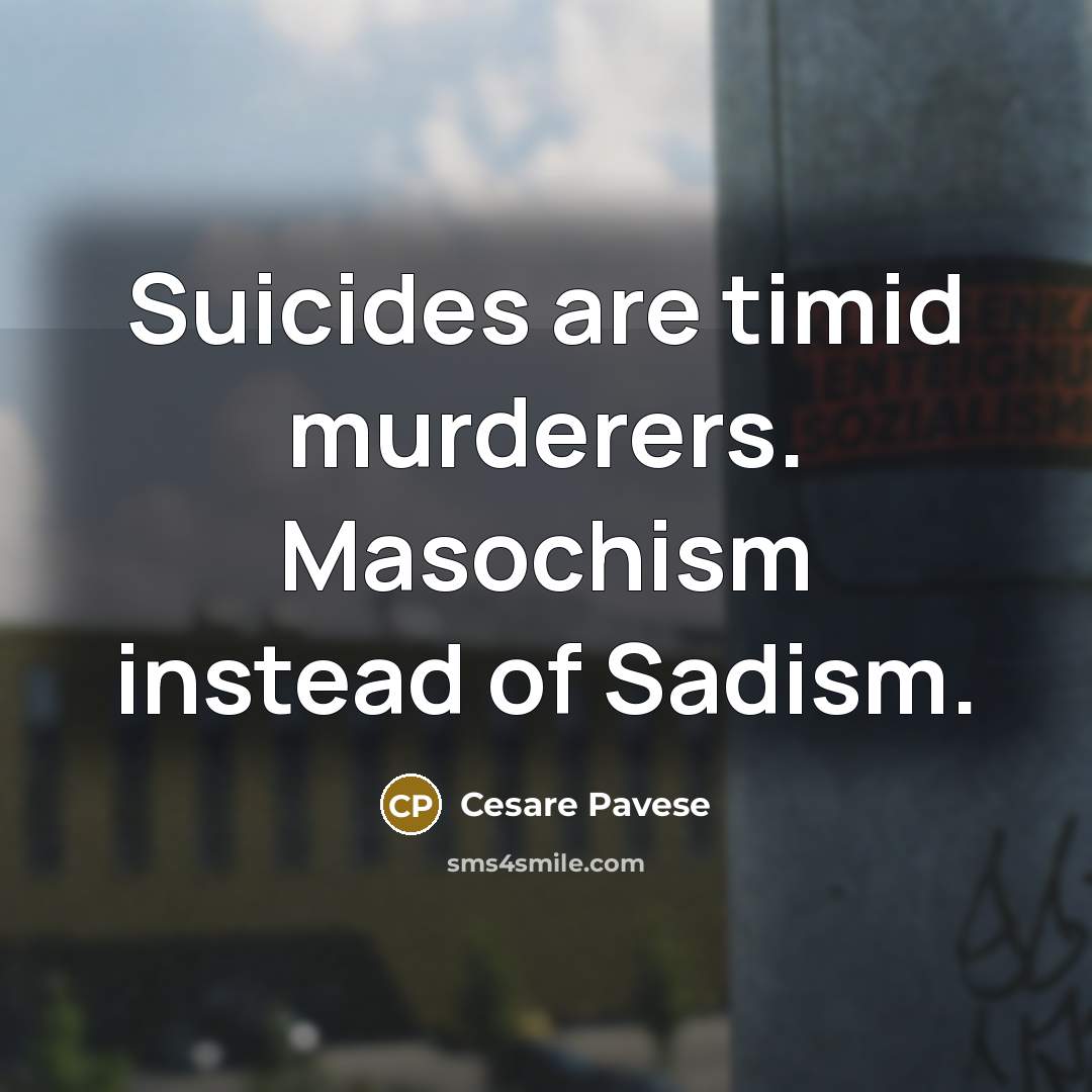 “Suicides are timid murderers. Masochism instead of Sadism.…” quote by Cesare Pavese