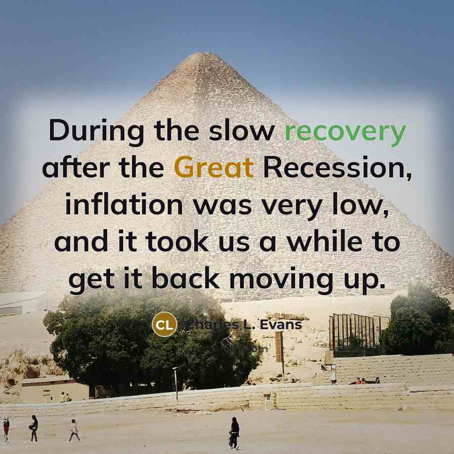 “During the slow recovery after the Great Recession, inflation was very low, and it took us a while to get it back moving up.” quote by Charles L. Evans