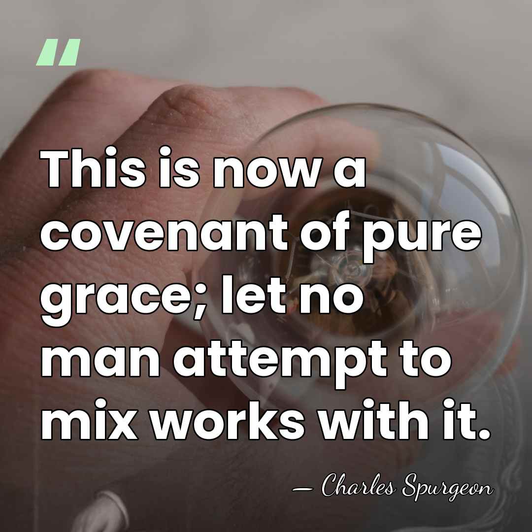 This is now a covenant of pure grace; let no man attempt&hellip; - Charles Spurgeon