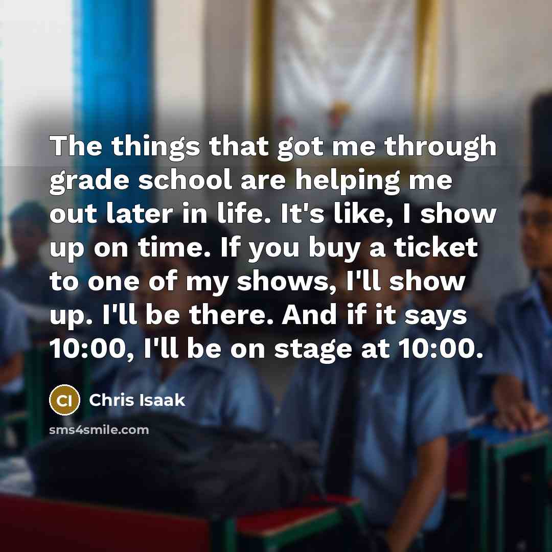 “The things that got me through grade school are helping…” quote by Chris Isaak