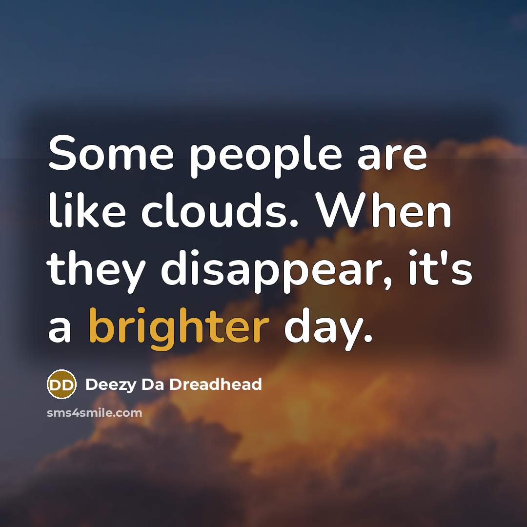 “Some people are like clouds. When they disappear, it's a brighter day.” quote by Deezy Da Dreadhead