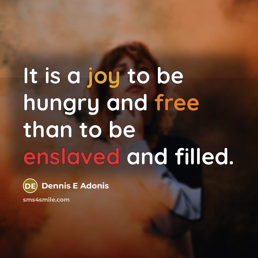 “It is a joy to be hungry and free than…” quote by Dennis E Adonis