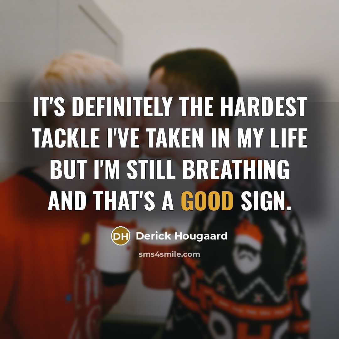 “It's definitely the hardest tackle I've taken in my life but I'm still breathing and that's a good sign.” quote by Derick Hougaard