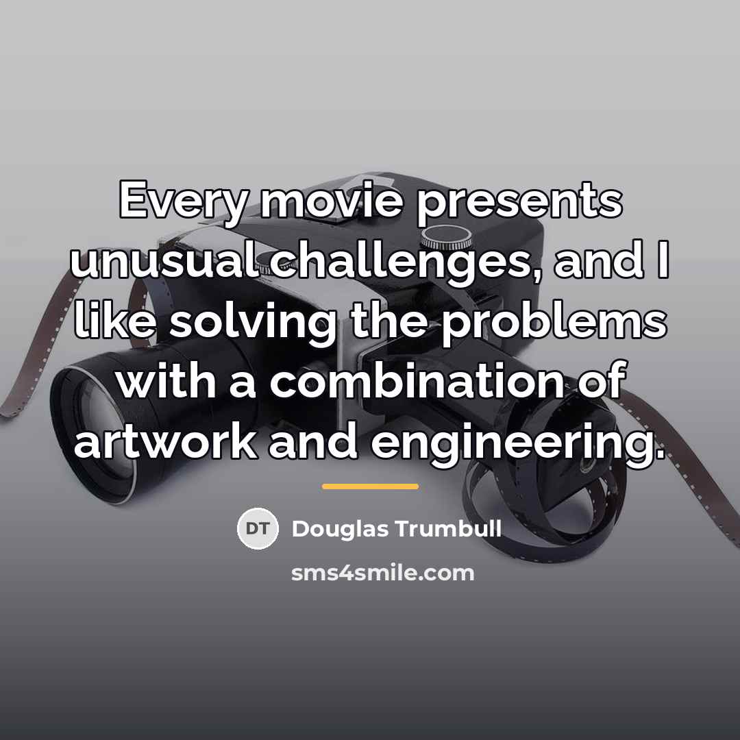“Every movie presents unusual challenges, and I like solving the…” quote by Douglas Trumbull