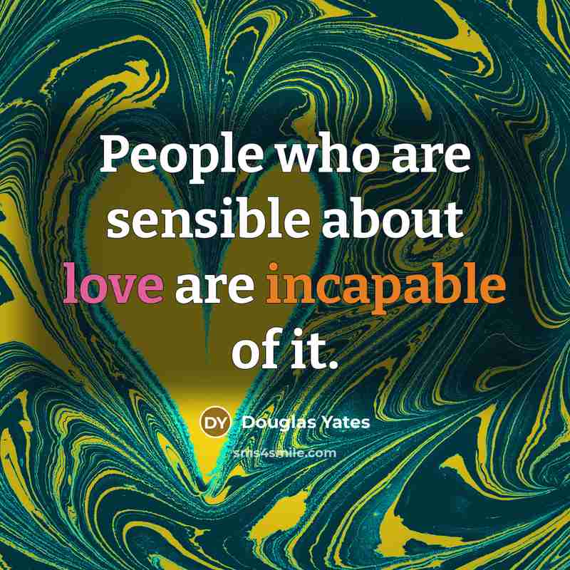 “People who are sensible about love are incapable of it.” quote by Douglas Yates