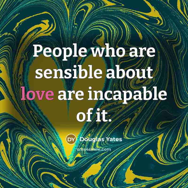 “People who are sensible about love are incapable of it.…” quote by Douglas Yates