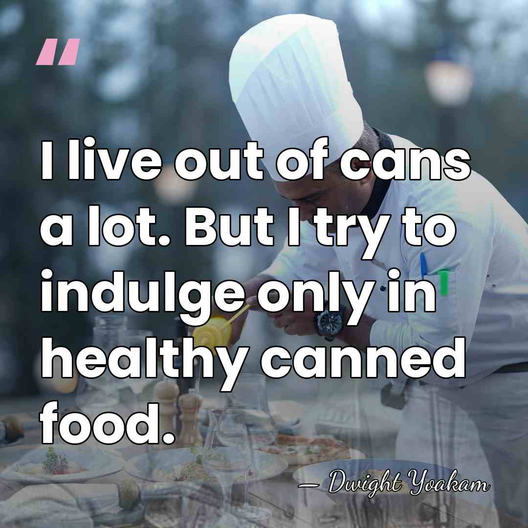I live out of cans a lot. But I try to indulge&hellip; - Dwight Yoakam