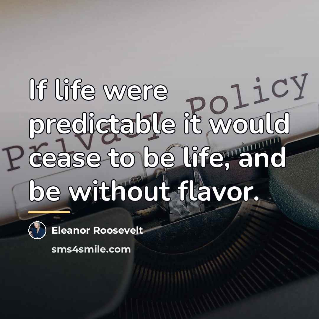 “If life were predictable it would cease to be life,…” quote by Eleanor Roosevelt