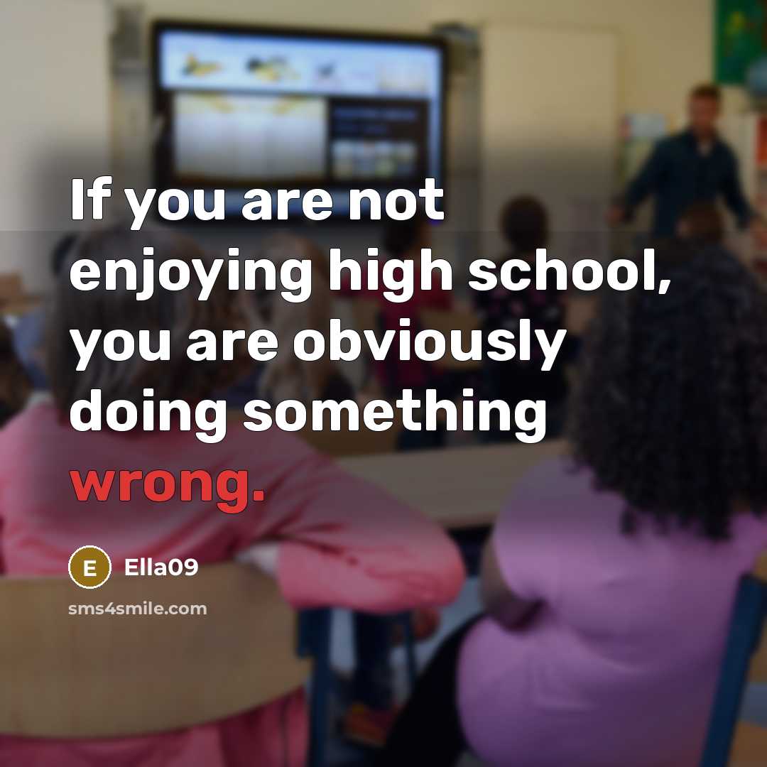 “If you are not enjoying high school, you are obviously doing something wrong.” quote by Ella09