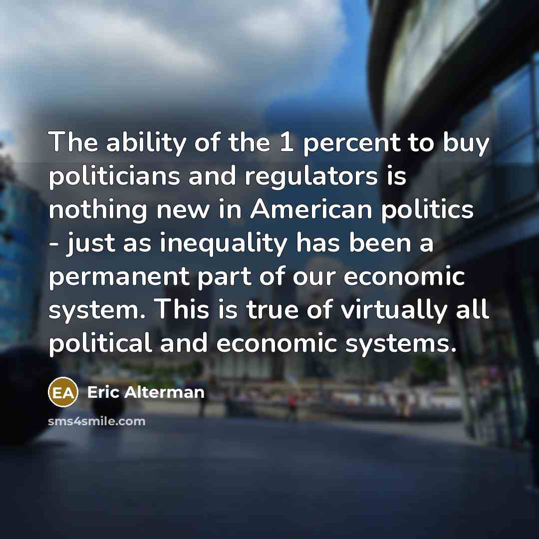 “The ability of the 1 percent to buy politicians and…” quote by Eric Alterman