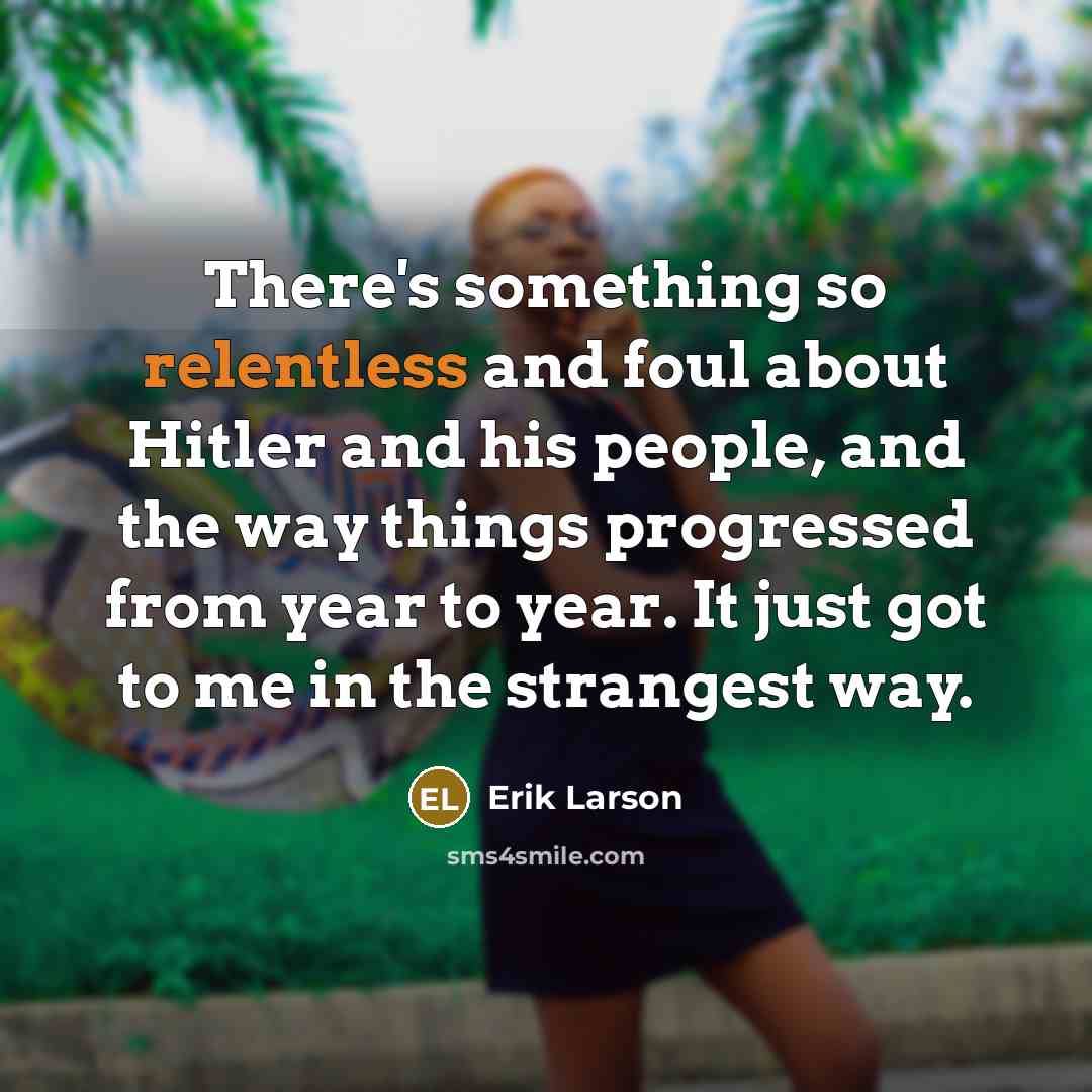 “There's something so relentless and foul about Hitler and his…” quote by Erik Larson