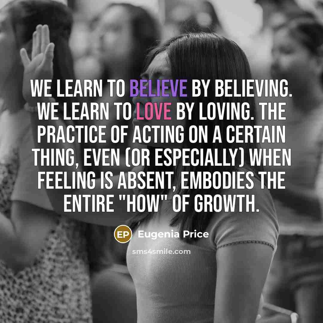 “We learn to believe by believing. We learn to love…” quote by Eugenia Price