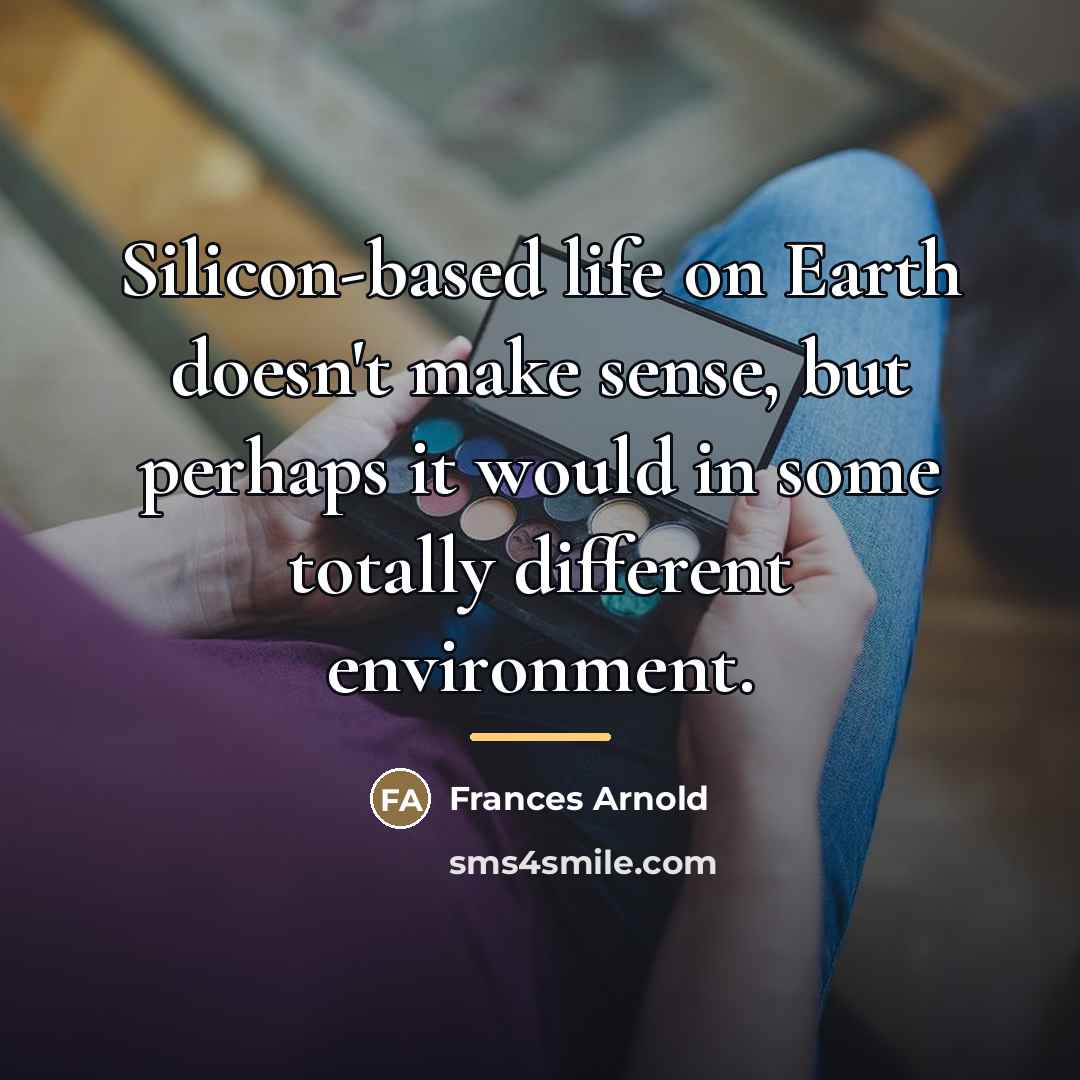 “Silicon-based life on Earth doesn't make sense, but perhaps it…” quote by Frances Arnold