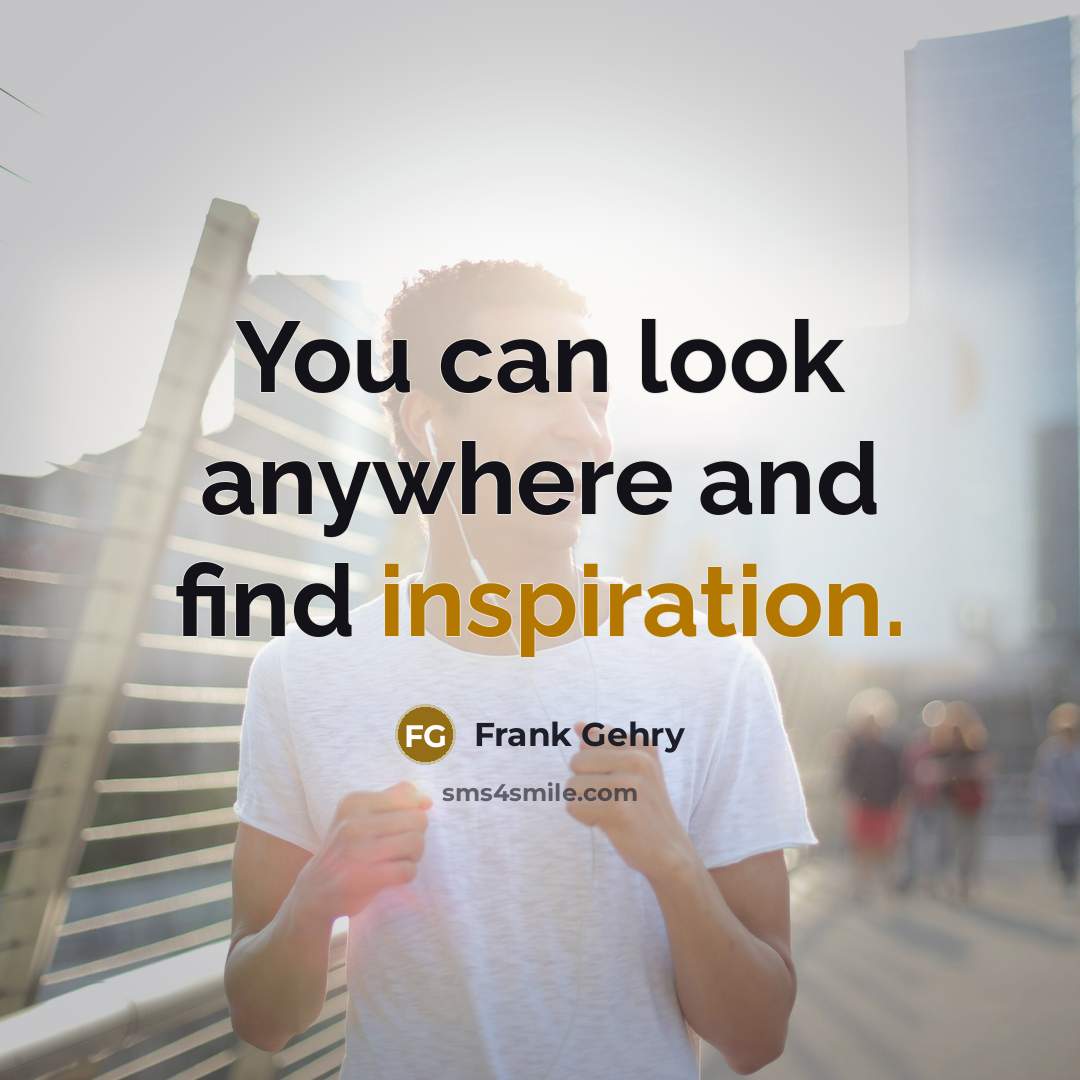 “You can look anywhere and find inspiration.…” quote by Frank Gehry