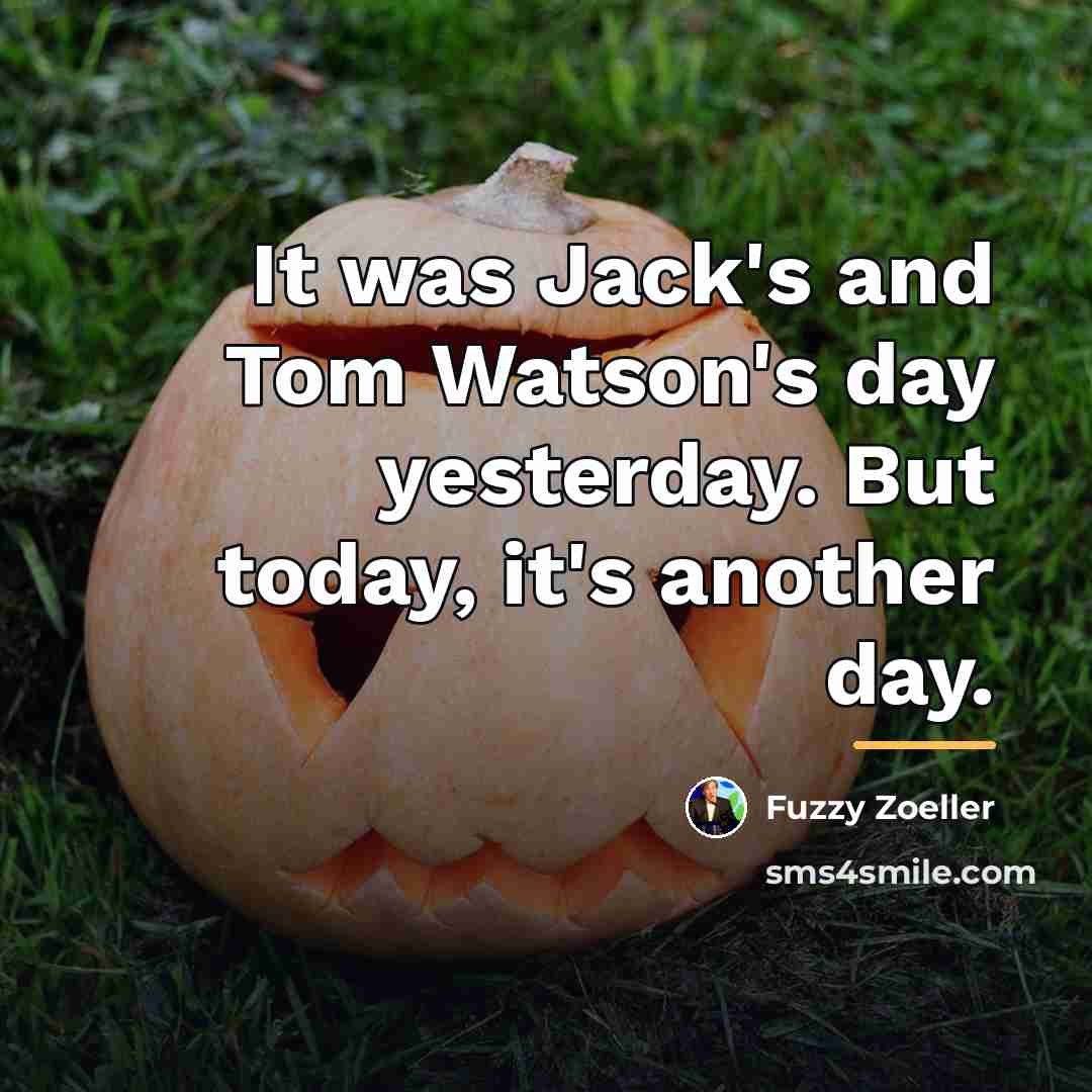 “It was Jack's and Tom Watson's day yesterday. But today,…” quote by Fuzzy Zoeller