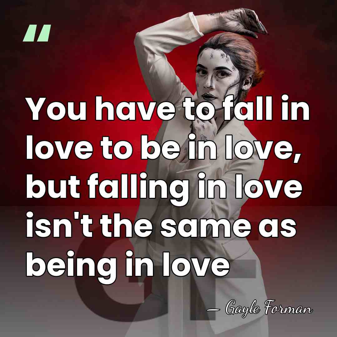 You have to fall in love to be in love, but falling&hellip; - Gayle Forman