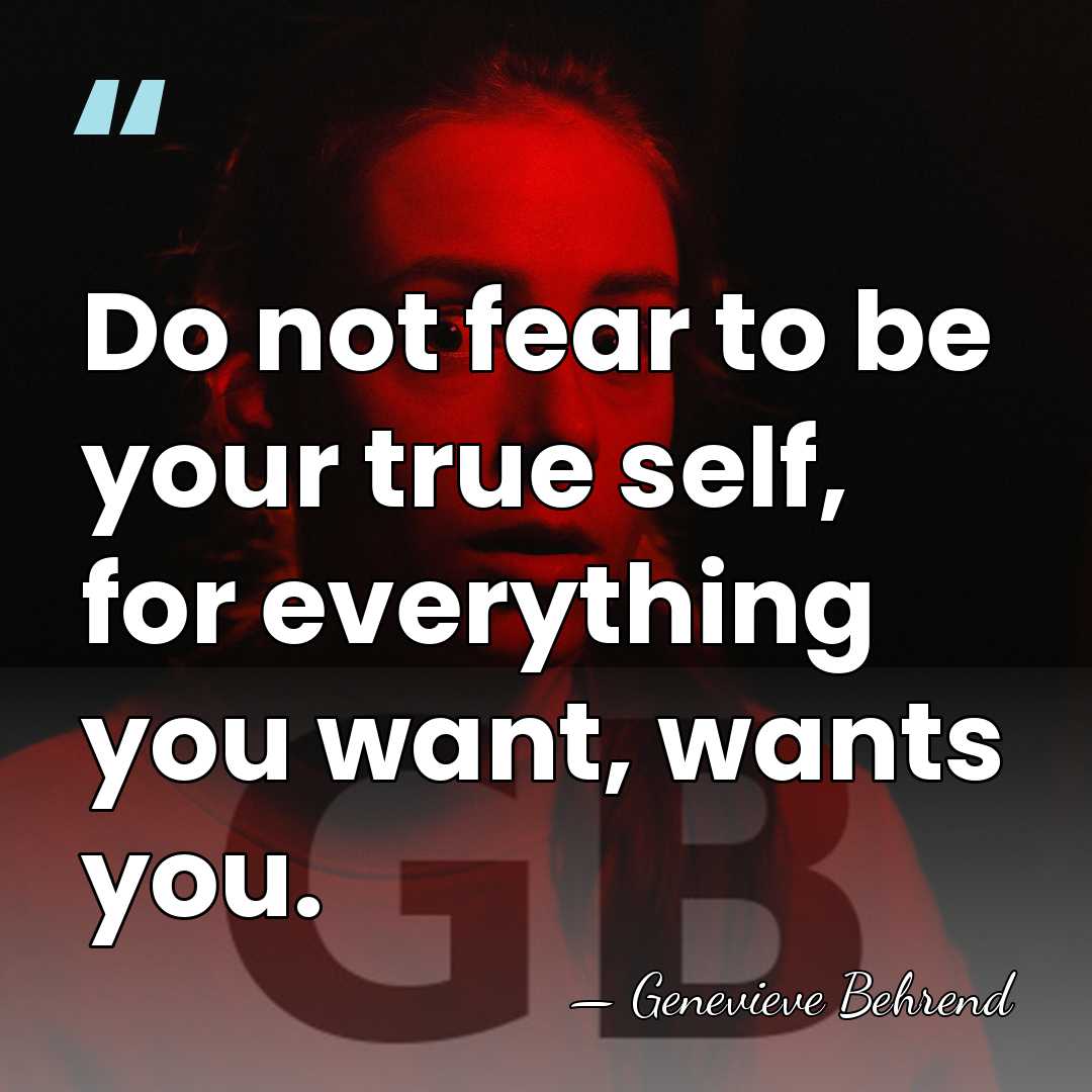 Do not fear to be your true self, for everything you want,&hellip; - Genevieve Behrend