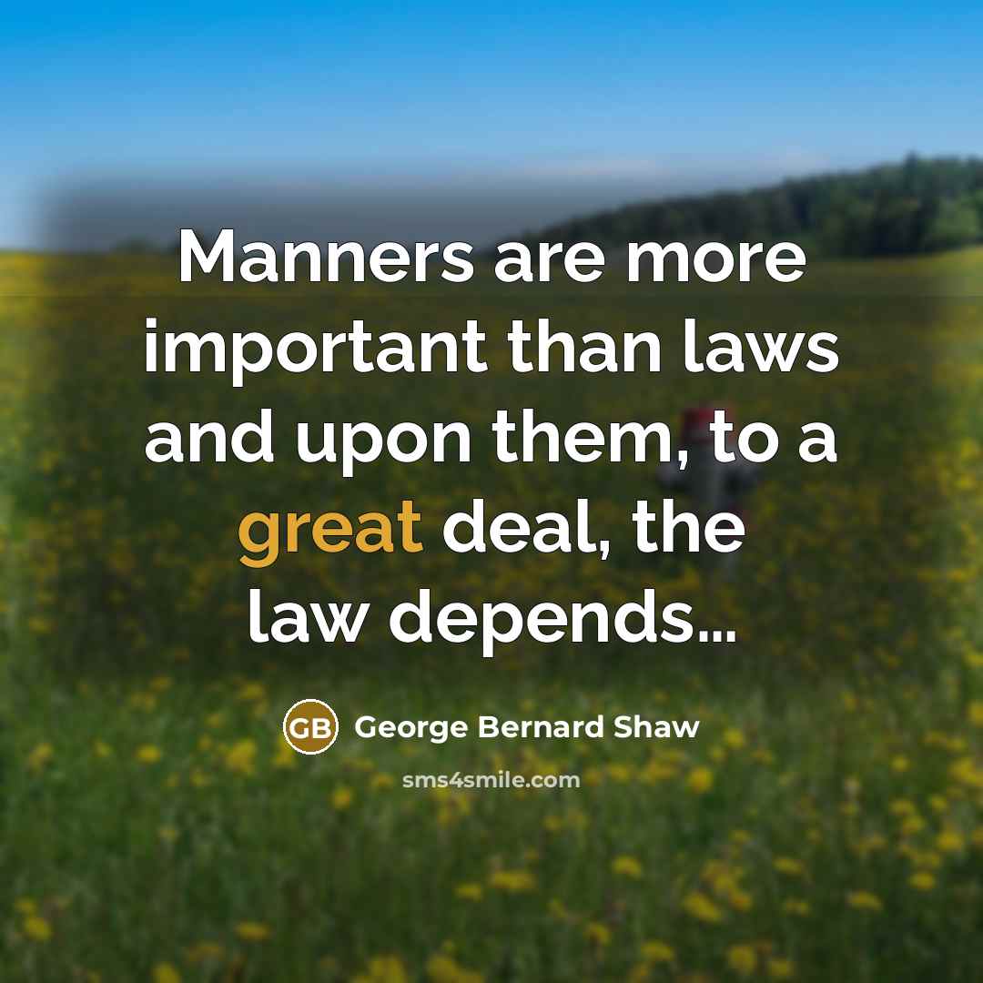 “Manners are more important than laws and upon them, to…” quote by George Bernard Shaw