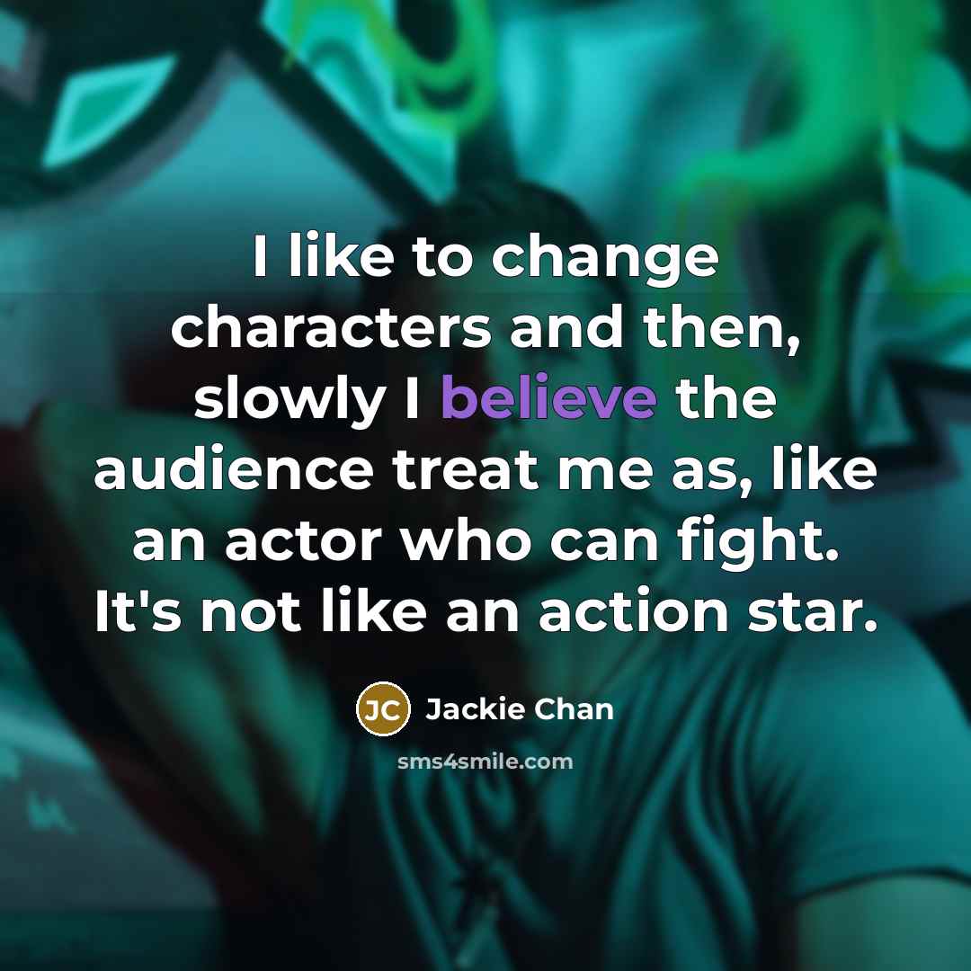 “I like to change characters and then, slowly I believe…” quote by Jackie Chan
