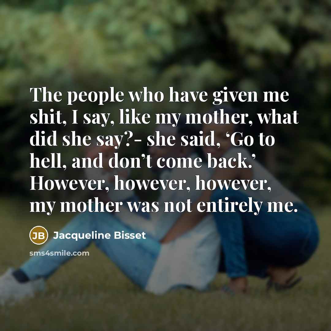 “The people who have given me shit, I say, like…” quote by Jacqueline Bisset