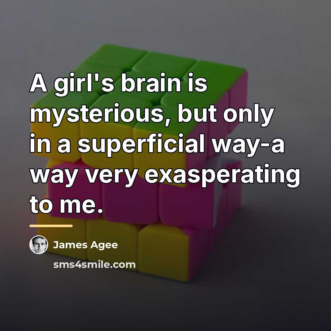 “A girl's brain is mysterious, but only in a superficial…” quote by James Agee