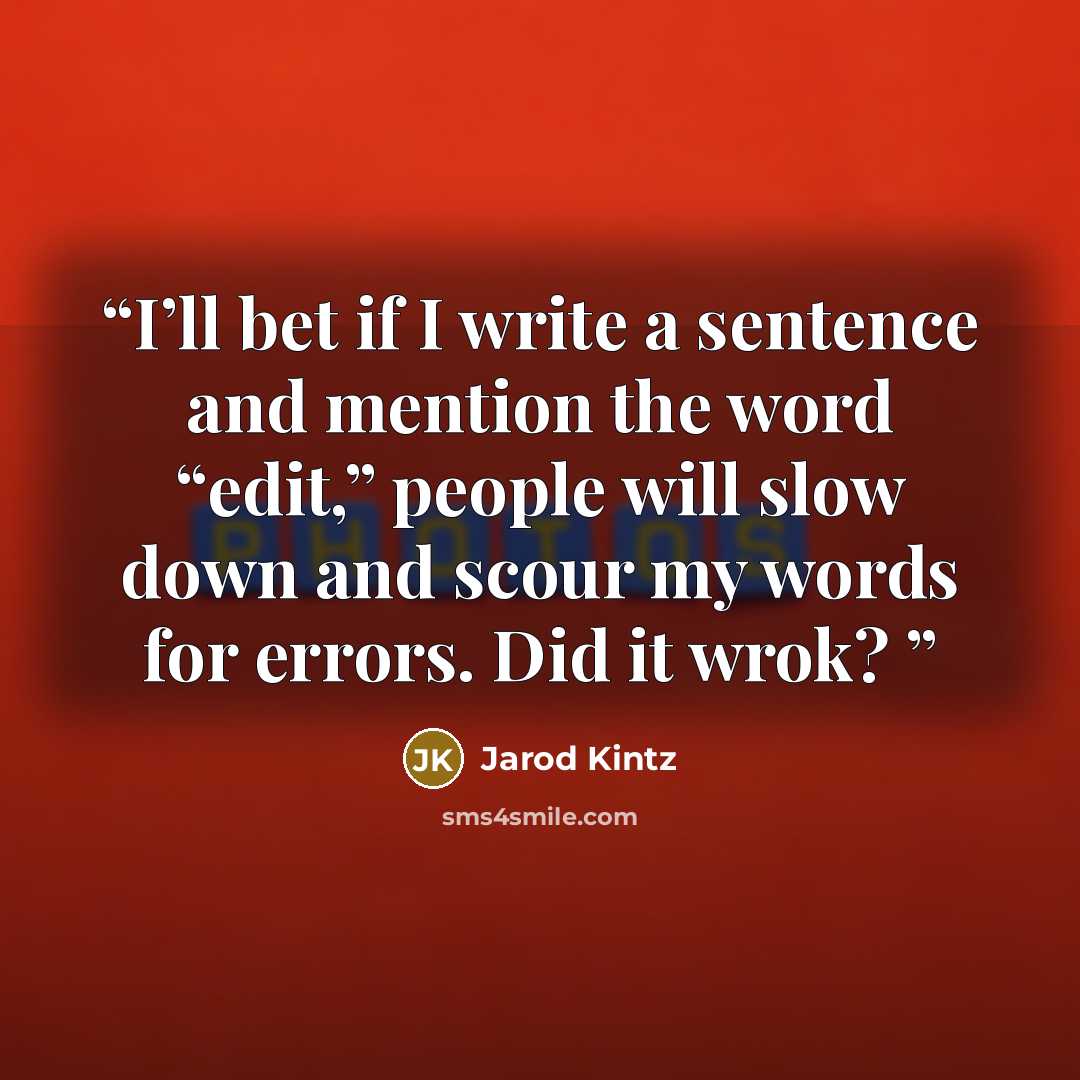 “I’ll bet if I write a sentence and mention the word “edit,” people will slow down and scour my words for errors. Did it wrok?” quote by Jarod Kintz