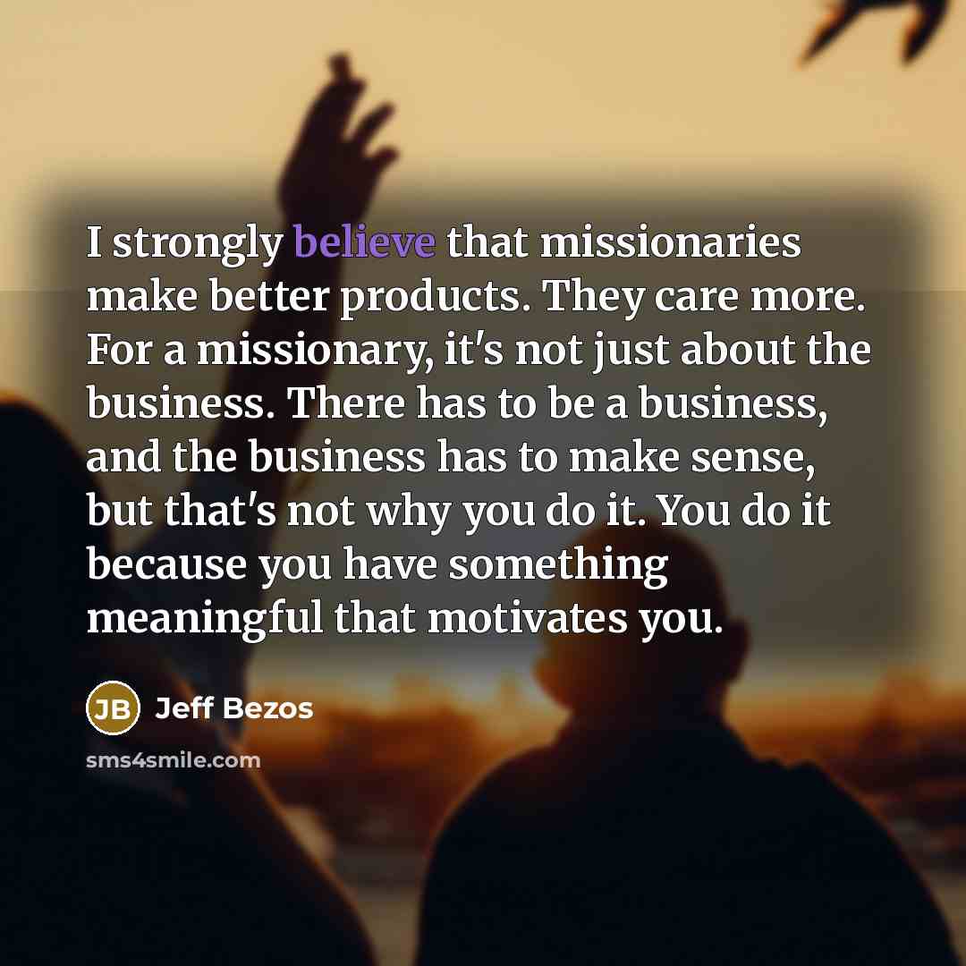 “I strongly believe that missionaries make better products. They care…” quote by Jeff Bezos