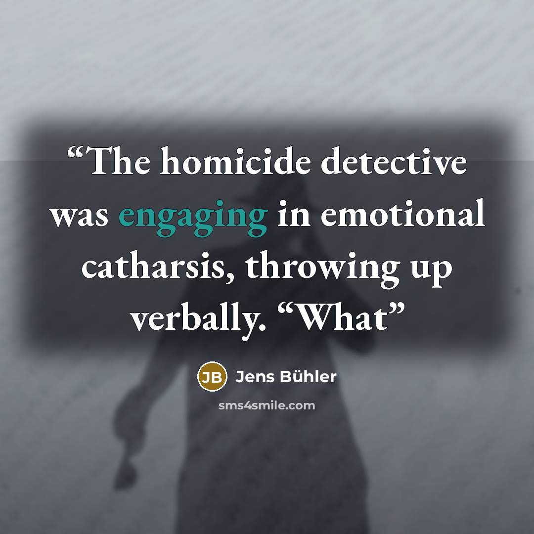 “The homicide detective was engaging in emotional catharsis, throwing up verbally. “What” quote by Jens Bühler