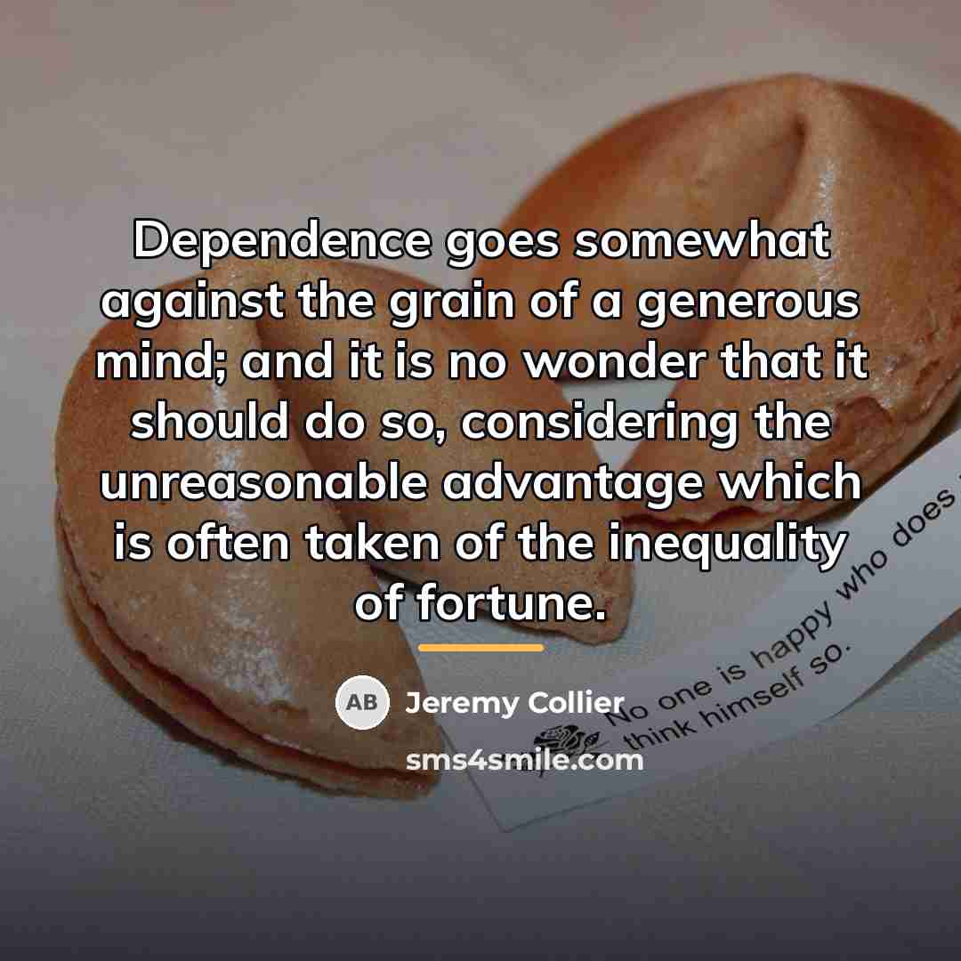 “Dependence goes somewhat against the grain of a generous mind;…” quote by Jeremy Collier