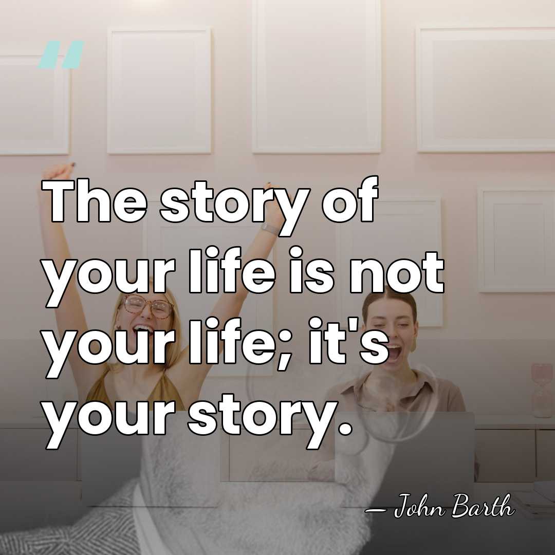 The story of your life is not your life; it's your story. - John Barth
