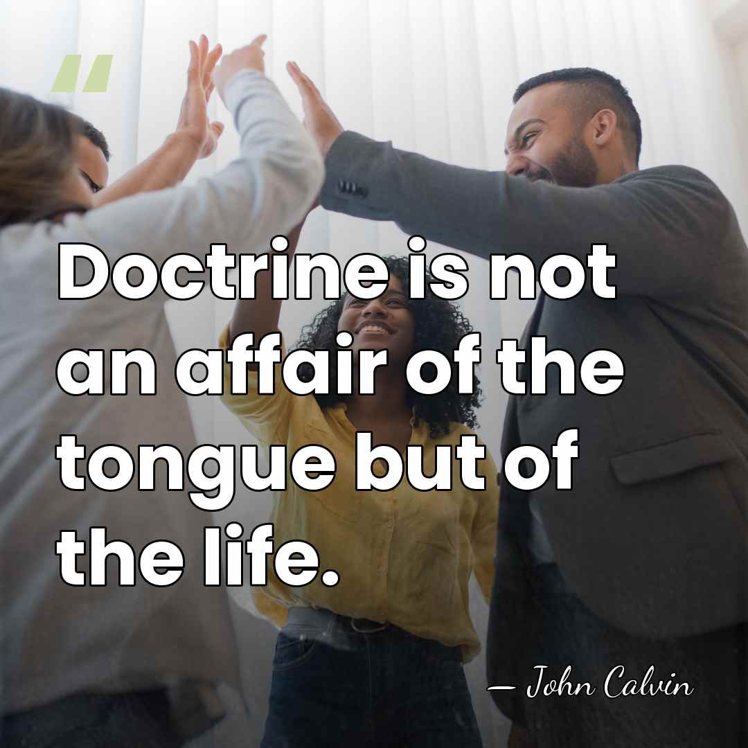 Doctrine is not an affair of the tongue but of the life. - John Calvin