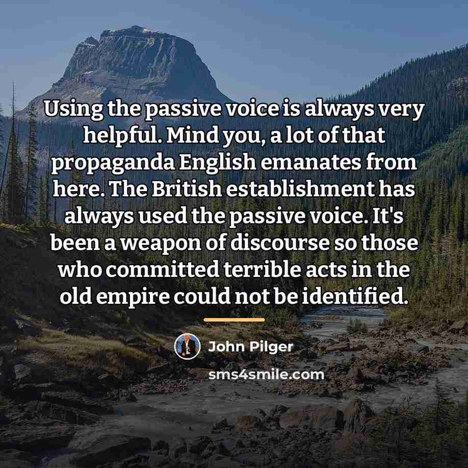 “Using the passive voice is always very helpful. Mind you,…” quote by John Pilger