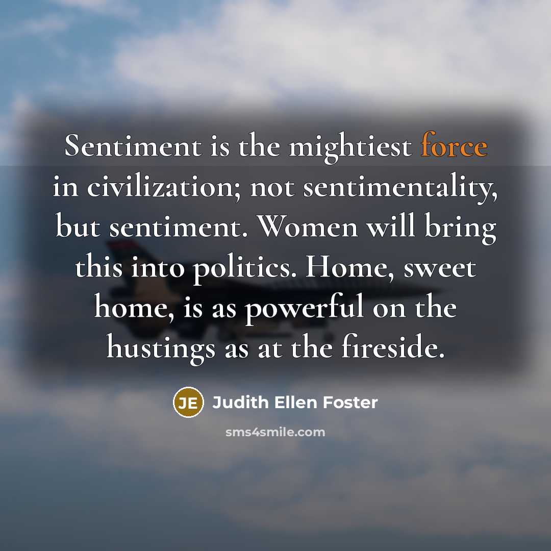 “Sentiment is the mightiest force in civilization; not sentimentality, but…” quote by Judith Ellen Foster