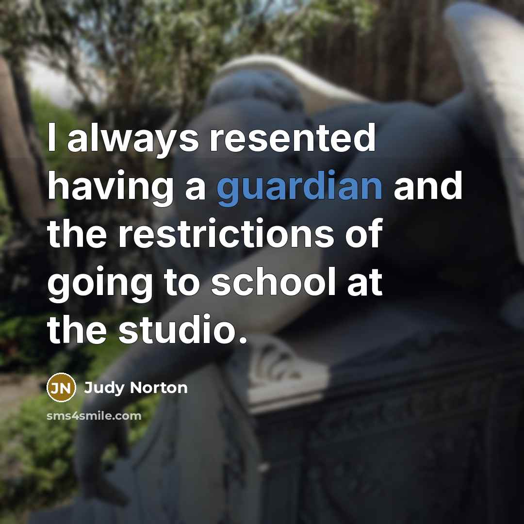 “I always resented having a guardian and the restrictions of…” quote by Judy Norton
