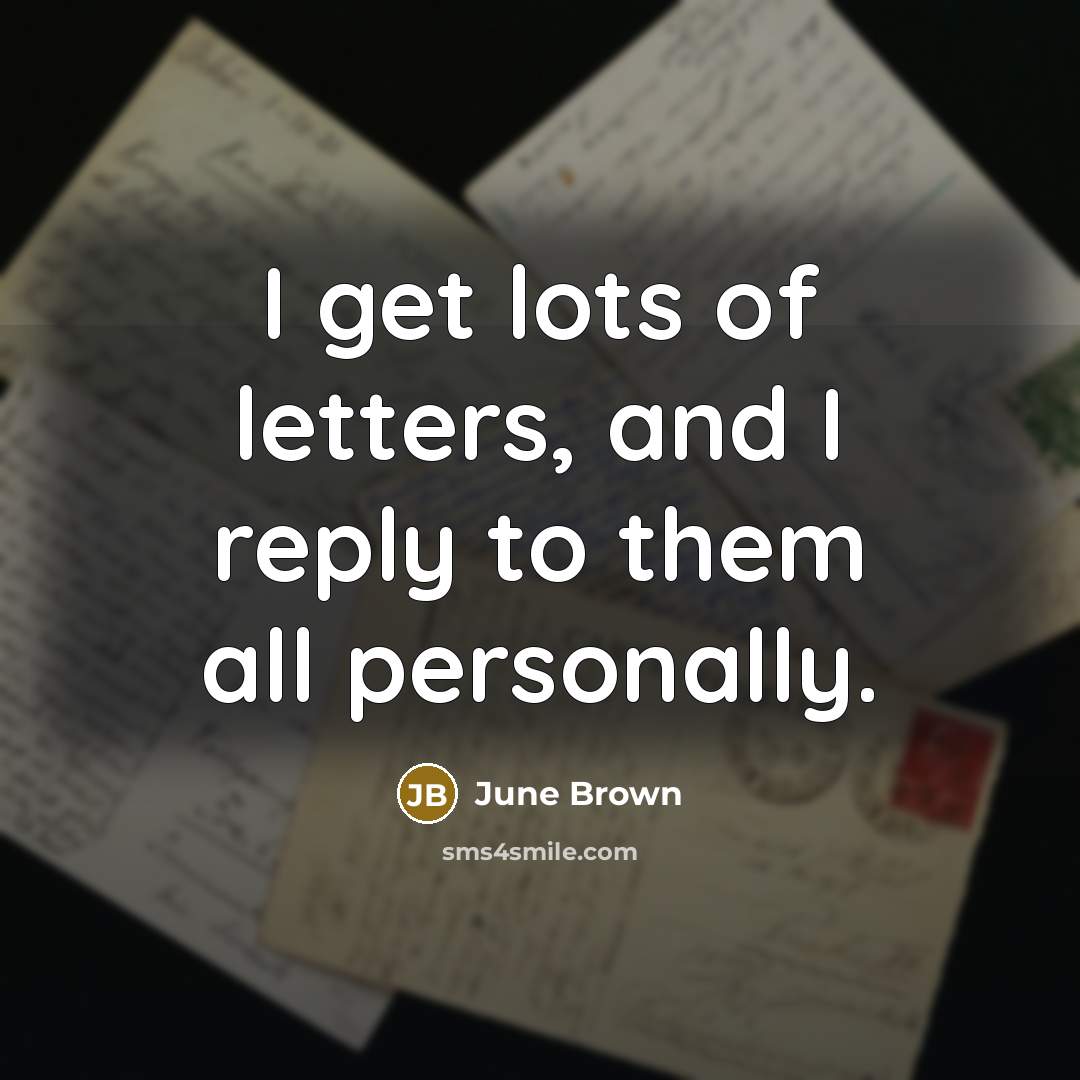 “I get lots of letters, and I reply to them…” quote by June Brown