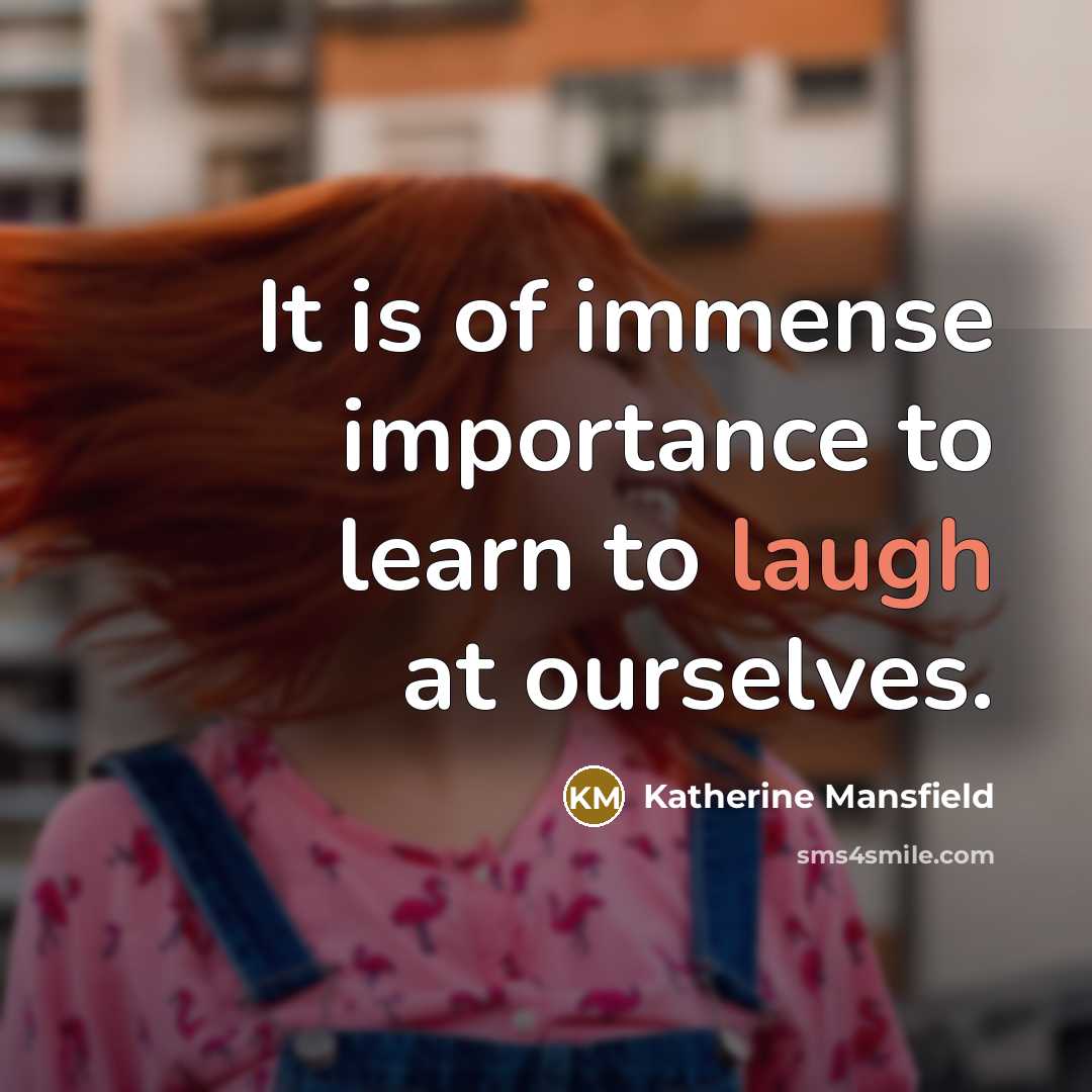 “It is of immense importance to learn to laugh at ourselves.” quote by Katherine Mansfield