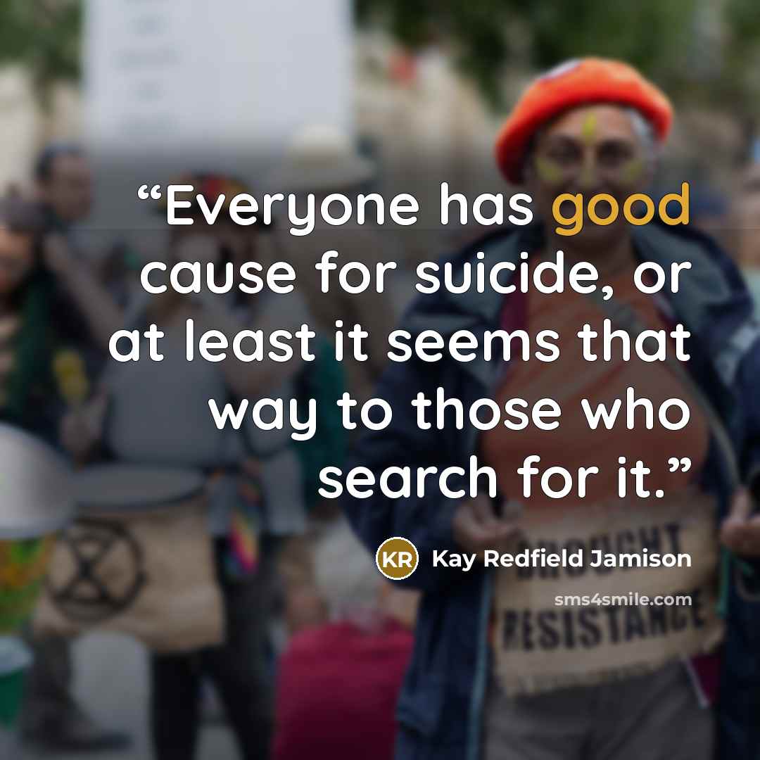 “Everyone has good cause for suicide, or at least it seems that way to those who search for it.” quote by Kay Redfield Jamison