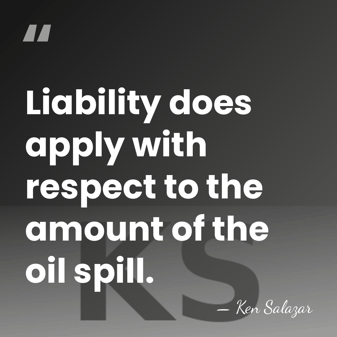 Liability does apply with respect to the amount of the oil spill. - Ken Salazar