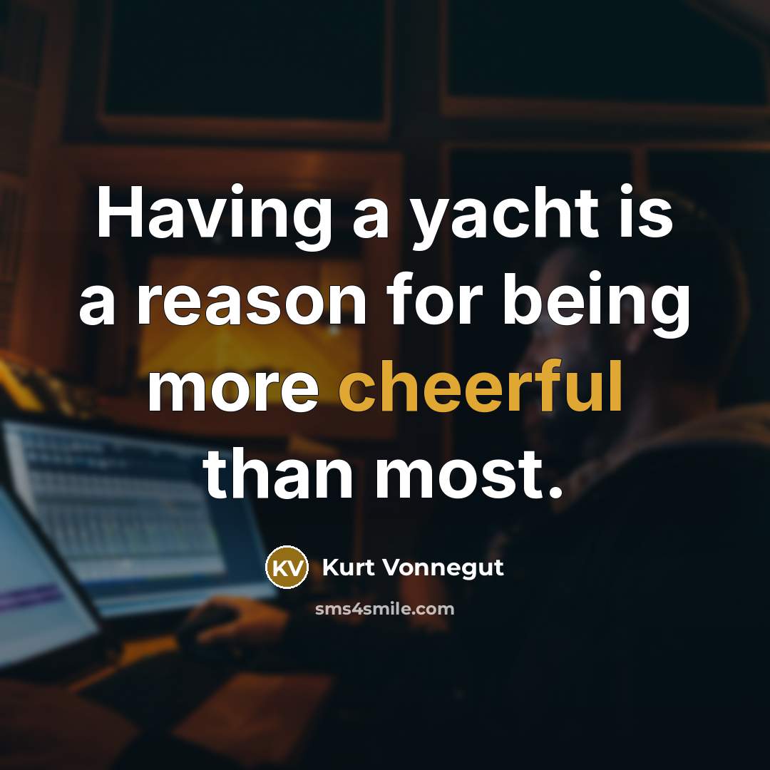 “Having a yacht is a reason for being more cheerful…” quote by Kurt Vonnegut