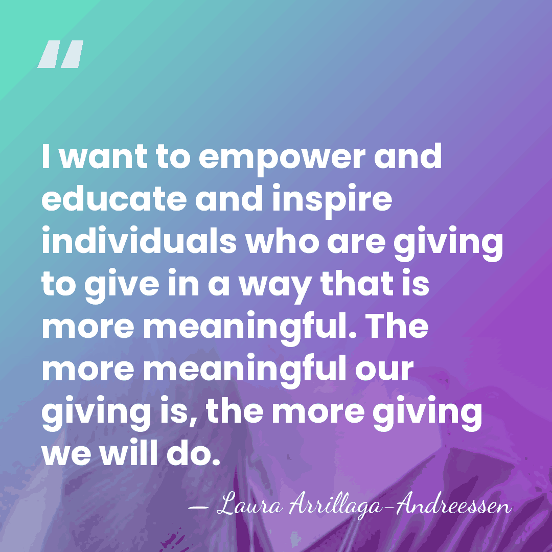 I want to empower and educate and inspire individuals who are giving&hellip; - Laura Arrillaga-Andreessen