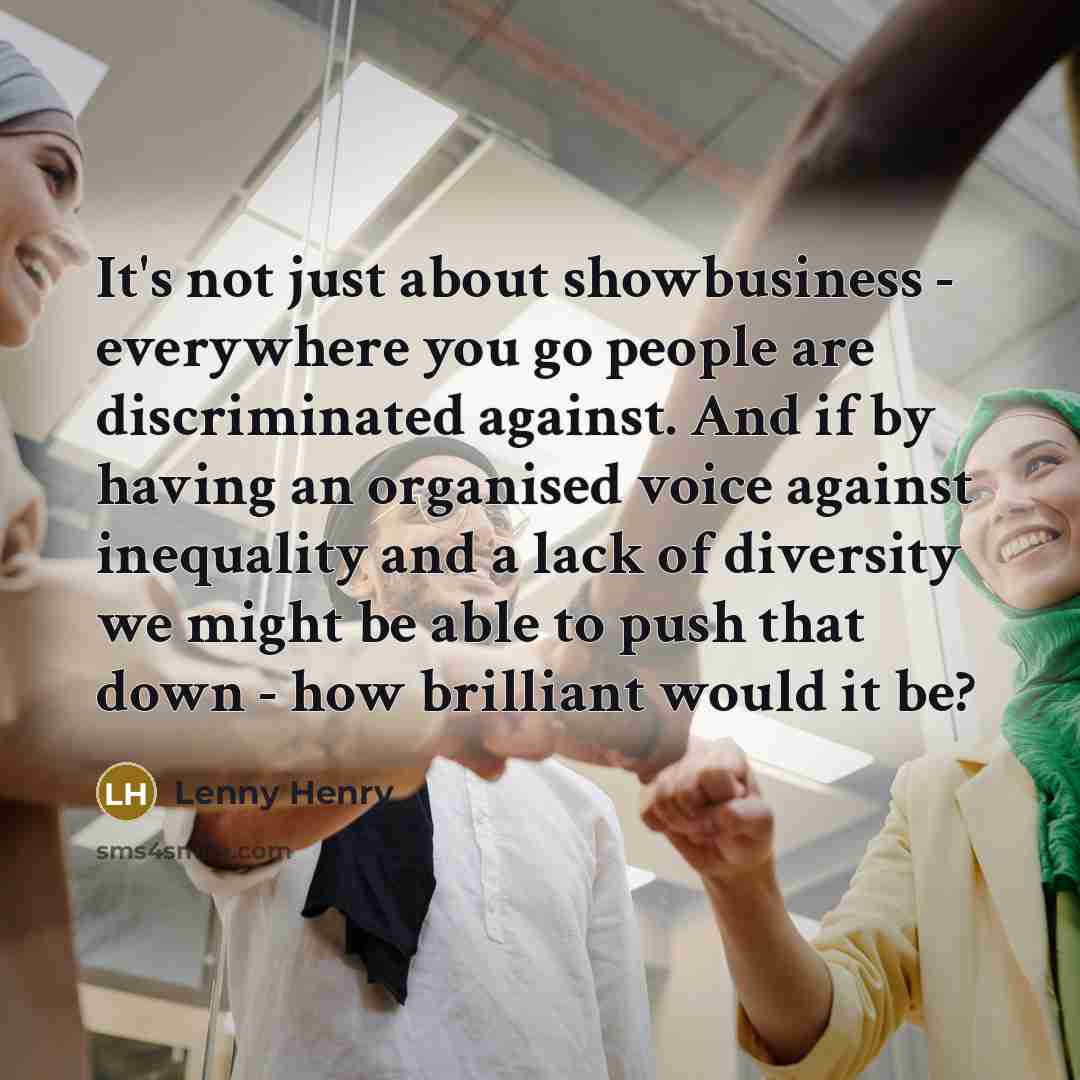“It's not just about showbusiness - everywhere you go people…” quote by Lenny Henry