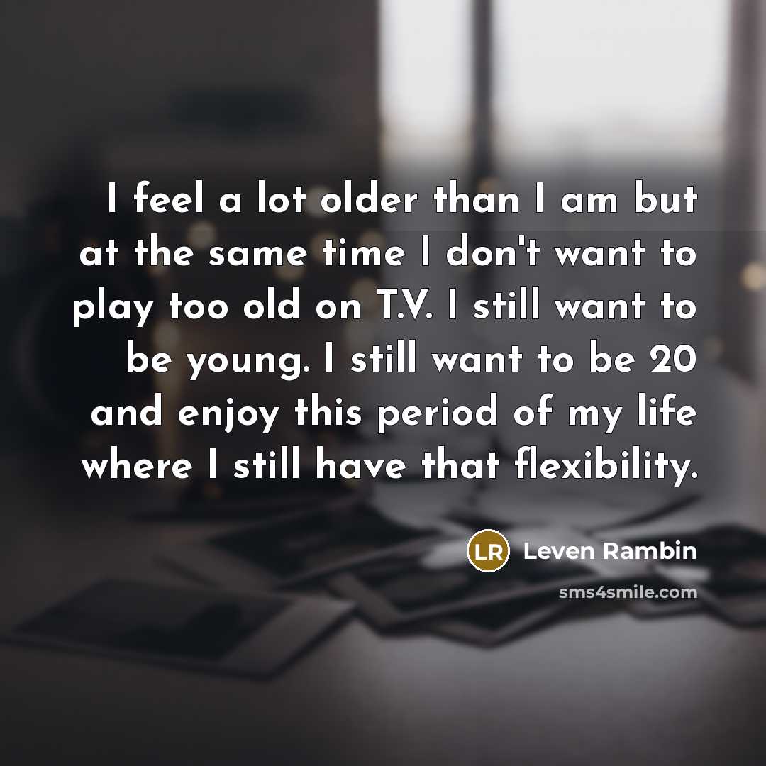 “I feel a lot older than I am but at…” quote by Leven Rambin