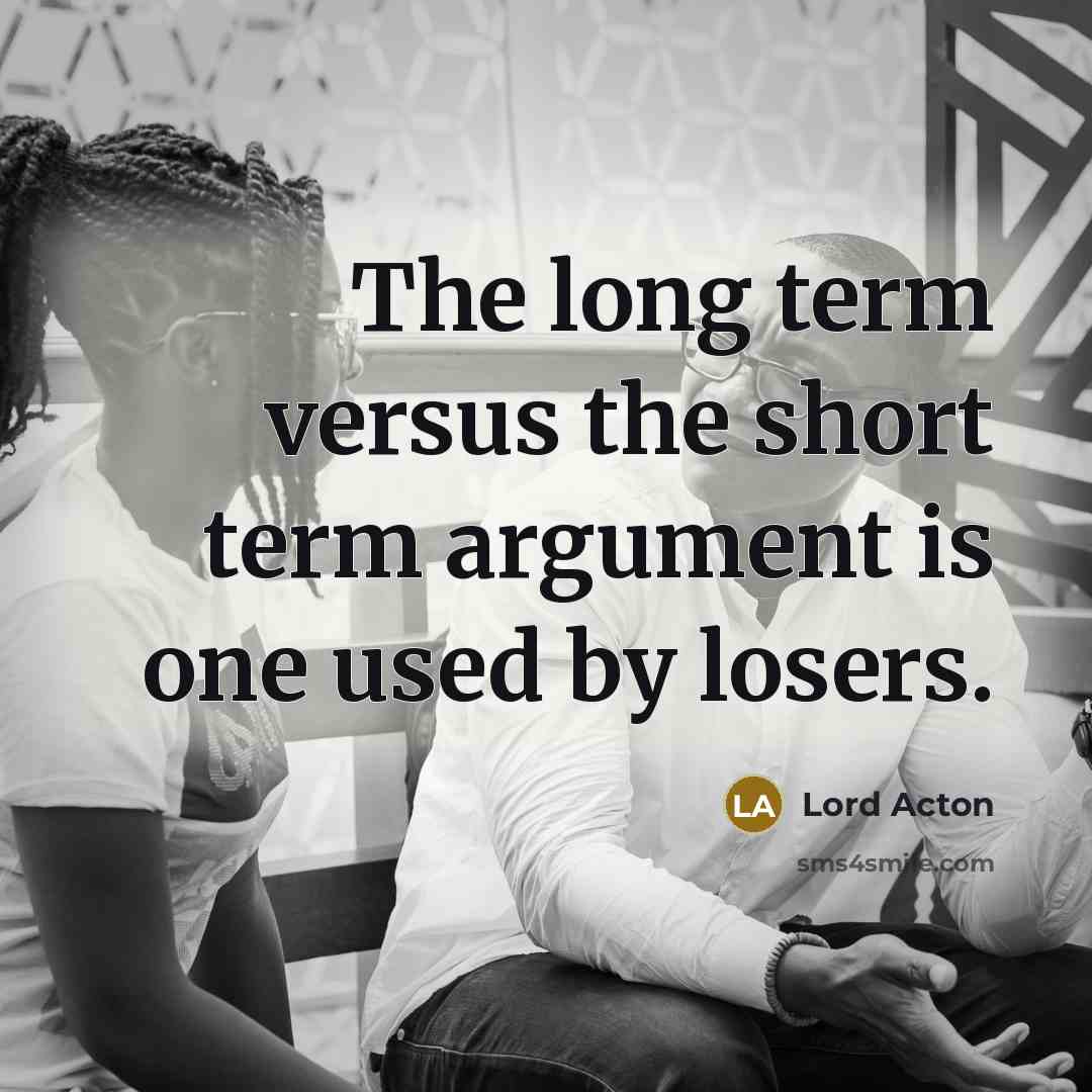 “The long term versus the short term argument is one…” quote by Lord Acton