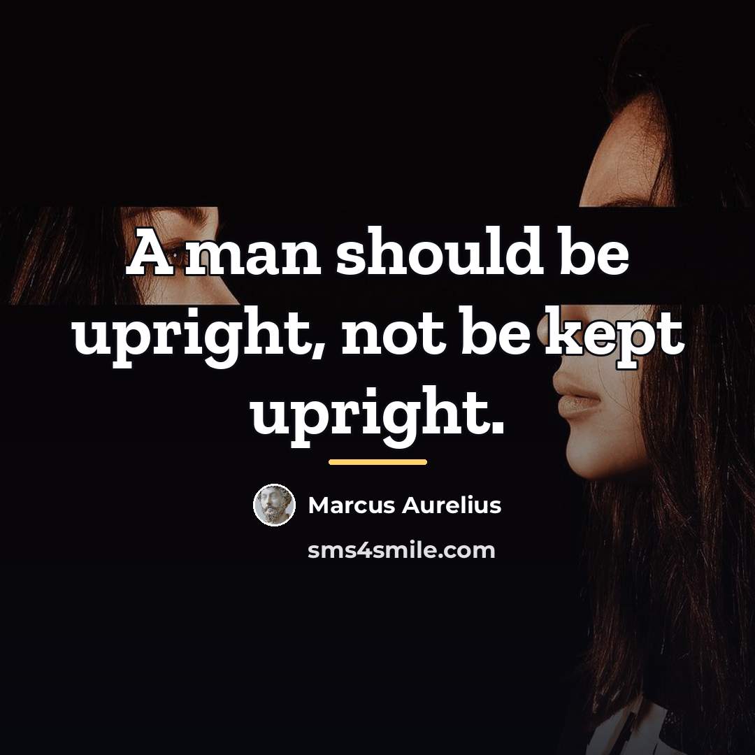 “A man should be upright, not be kept upright.…” quote by Marcus Aurelius