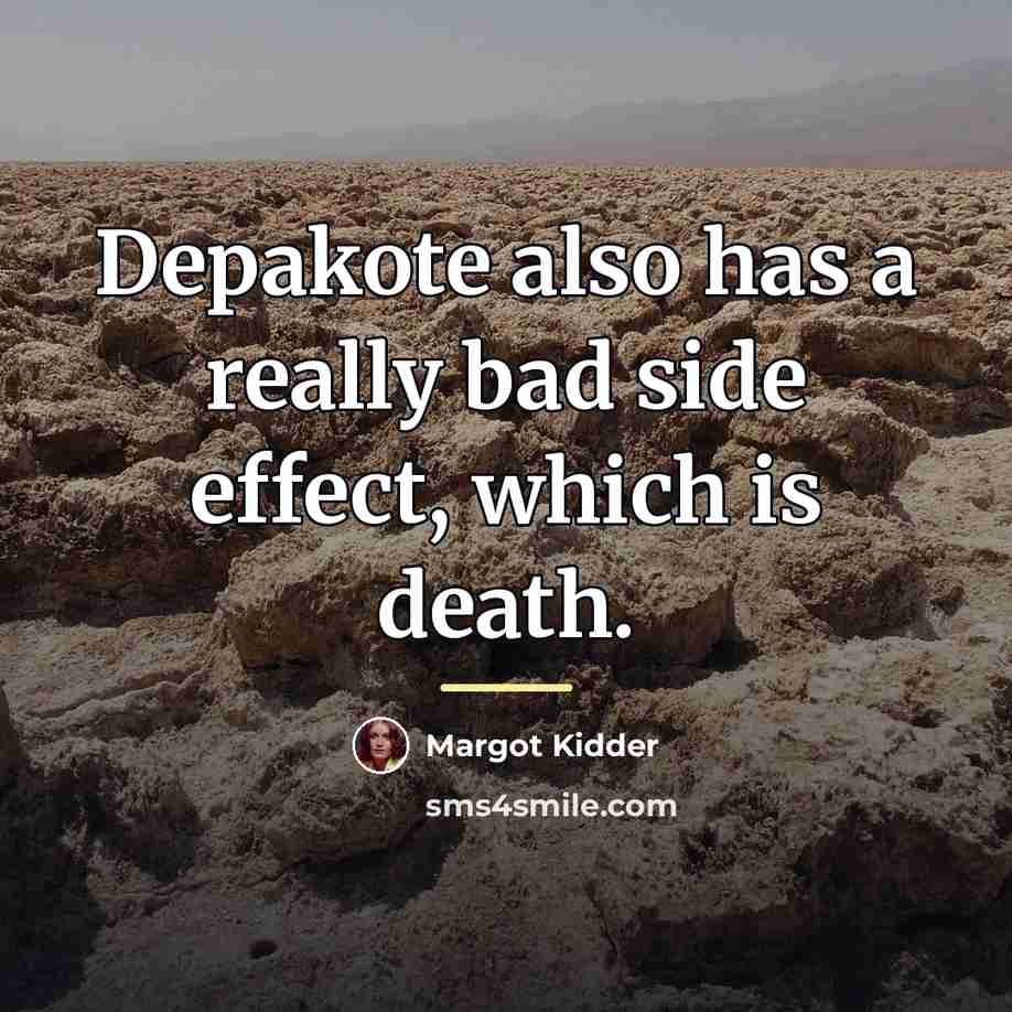 “Depakote also has a really bad side effect, which is…” quote by Margot Kidder