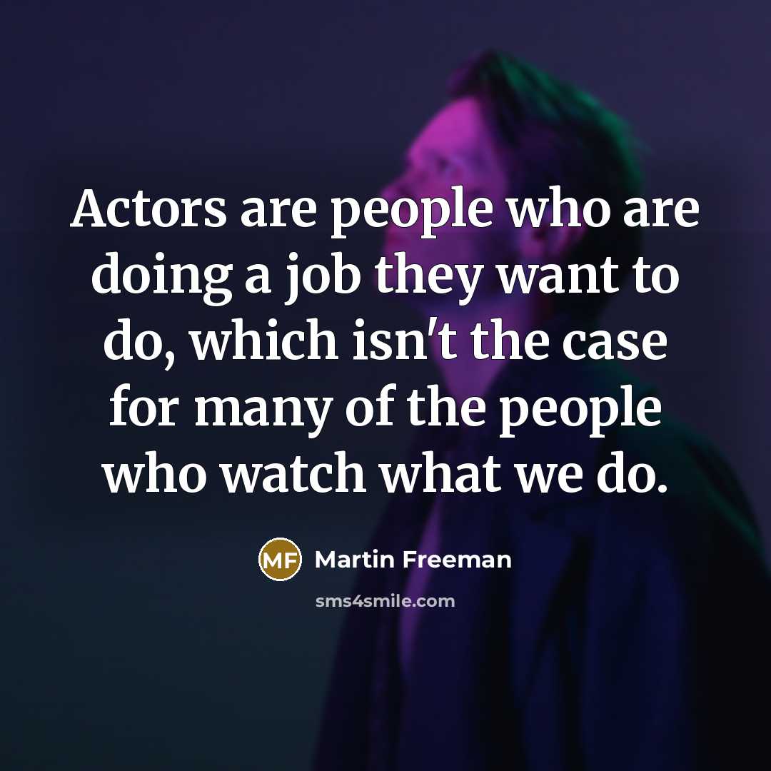 “Actors are people who are doing a job they want…” quote by Martin Freeman