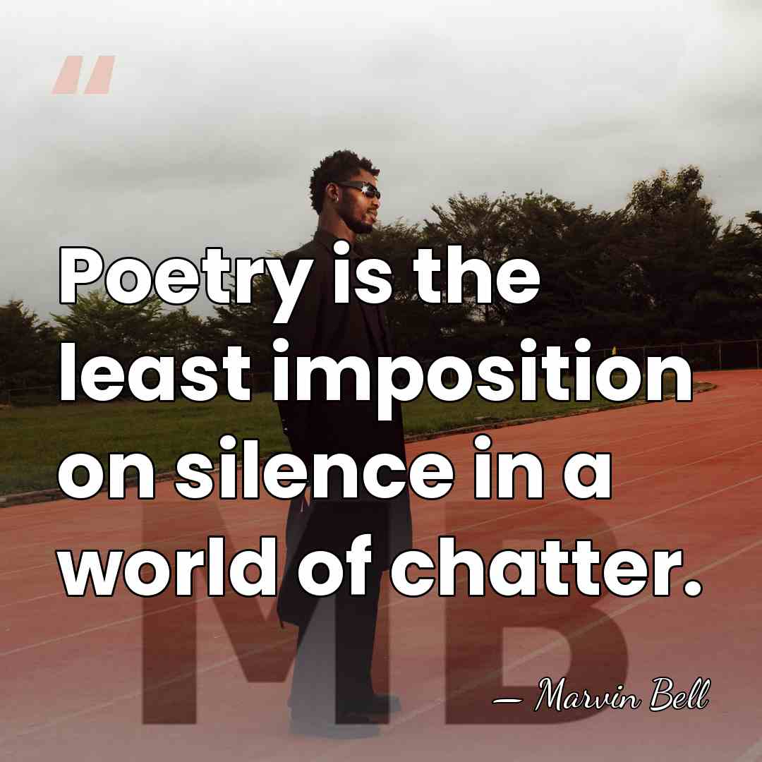 Poetry is the least imposition on silence in a world of chatter. - Marvin Bell