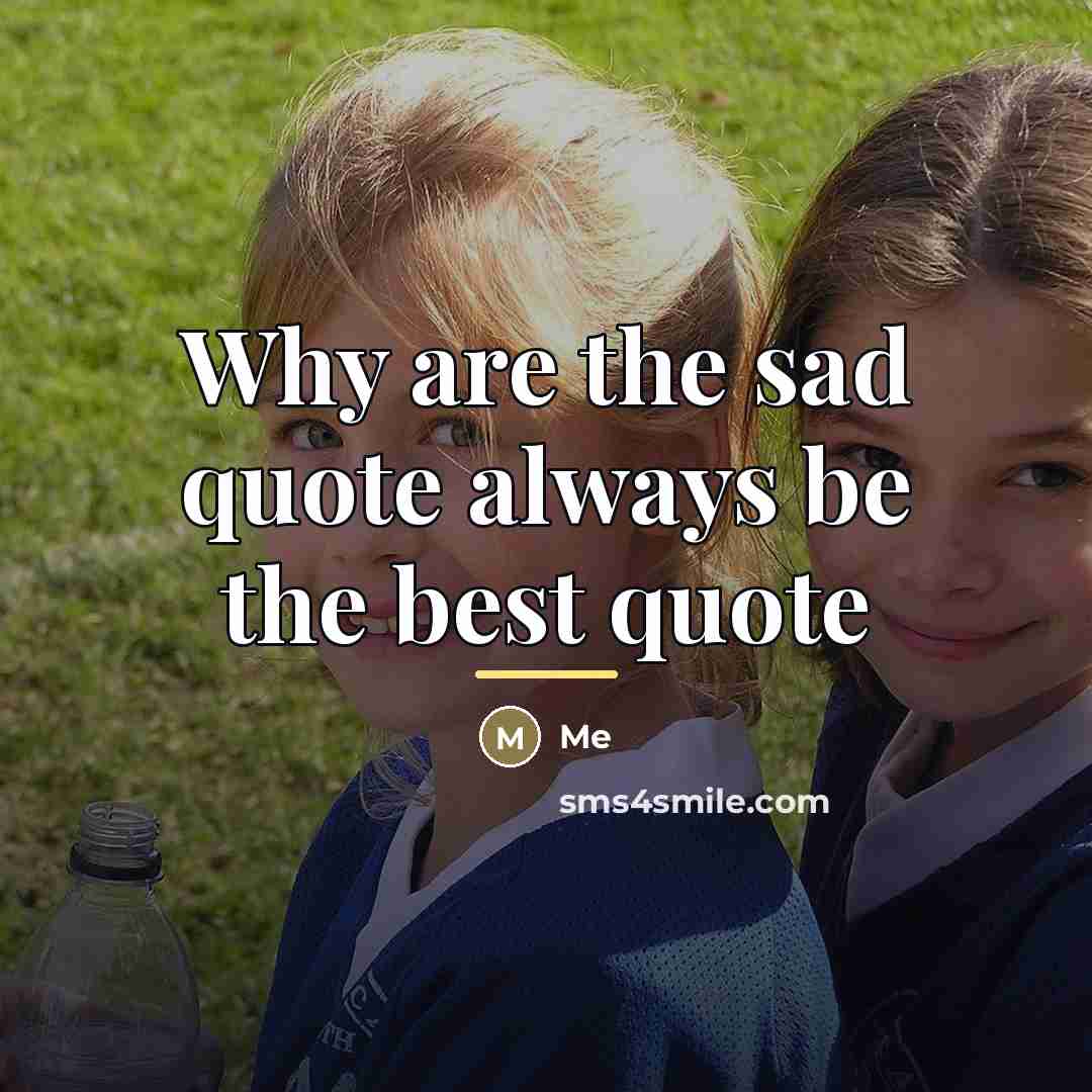 “Why are the sad quote always be the best quote…” quote by Me