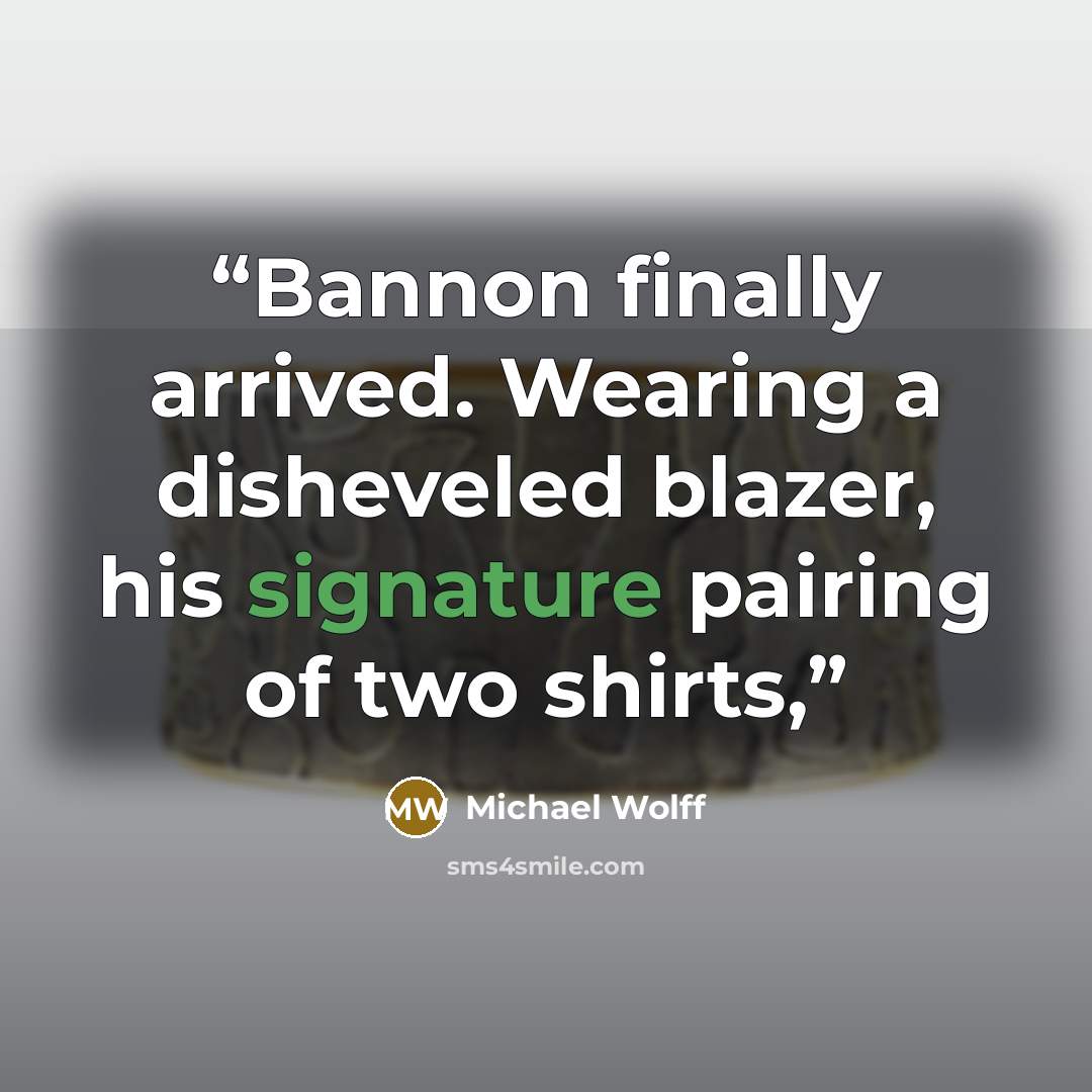 “Bannon finally arrived. Wearing a disheveled blazer, his signature pairing of two shirts,” quote by Michael Wolff